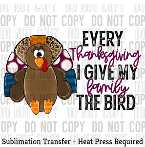 Every Thanksgiving I give my family the bird Sublimation Transfer