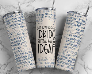 Just so we're clear IDK, IDC and IDGAF 20 oz Tumbler Sublimation Transfer