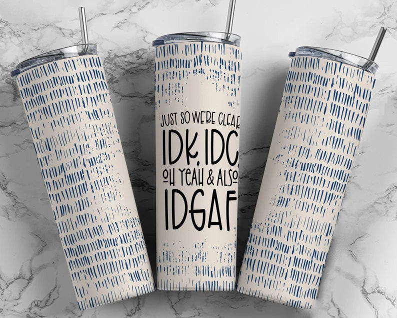 Just so we're clear IDK, IDC and IDGAF 20 oz Tumbler Sublimation Transfer